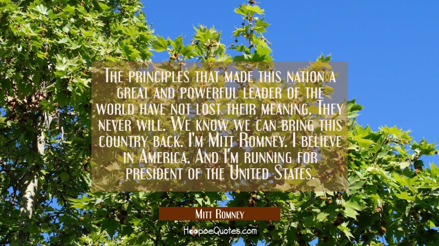 The principles that made this nation a great and powerful leader of the world have not lost their m Mitt Romney Quotes