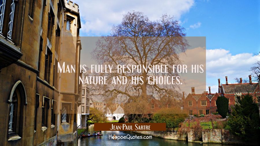 Man is fully responsible for his nature and his choices. Jean-Paul Sartre Quotes
