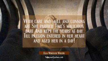 With care and skill and cunning art She parried Time&#039;s malicious dart And kept the years at bay Til Ella Wheeler Wilcox Quotes