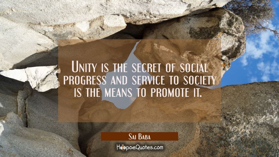 Unity is the secret of social progress and service to society is the means to promote it.  Sai Baba Quotes