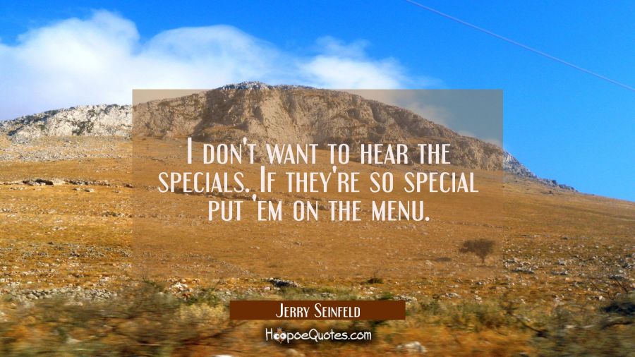 I don't want to hear the specials. If they're so special put 'em on the menu. Jerry Seinfeld Quotes