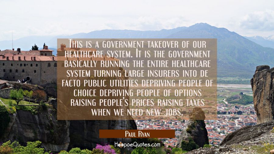 This is a government takeover of our healthcare system. It is the government basically running the  Paul Ryan Quotes