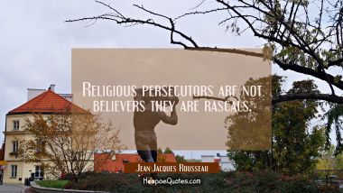 Religious persecutors are not believers they are rascals. Jean-Jacques Rousseau Quotes