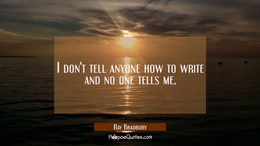 I don't tell anyone how to write and no one tells me. Ray Bradbury Quotes