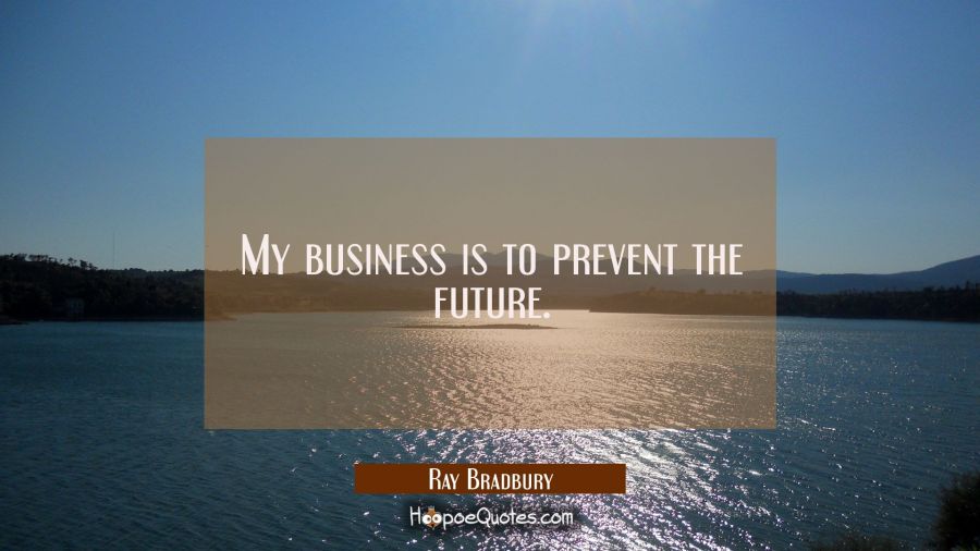 My business is to prevent the future. Ray Bradbury Quotes