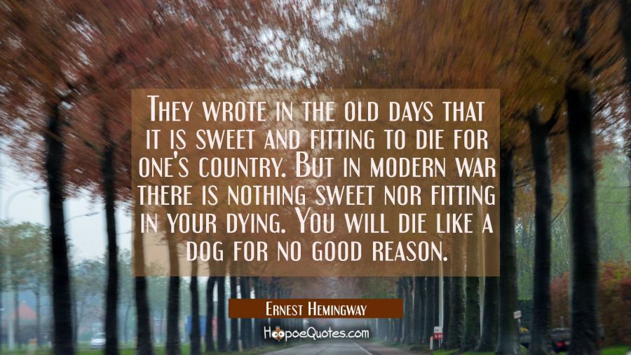 They wrote in the old days that it is sweet and fitting to die for one's country. But in modern war Ernest Hemingway Quotes