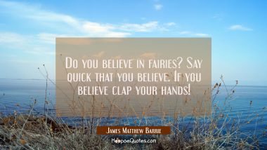 Do you believe in fairies? Say quick that you believe. If you believe clap your hands!