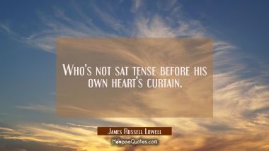 Who&#039;s not sat tense before his own heart&#039;s curtain. James Russell Lowell Quotes