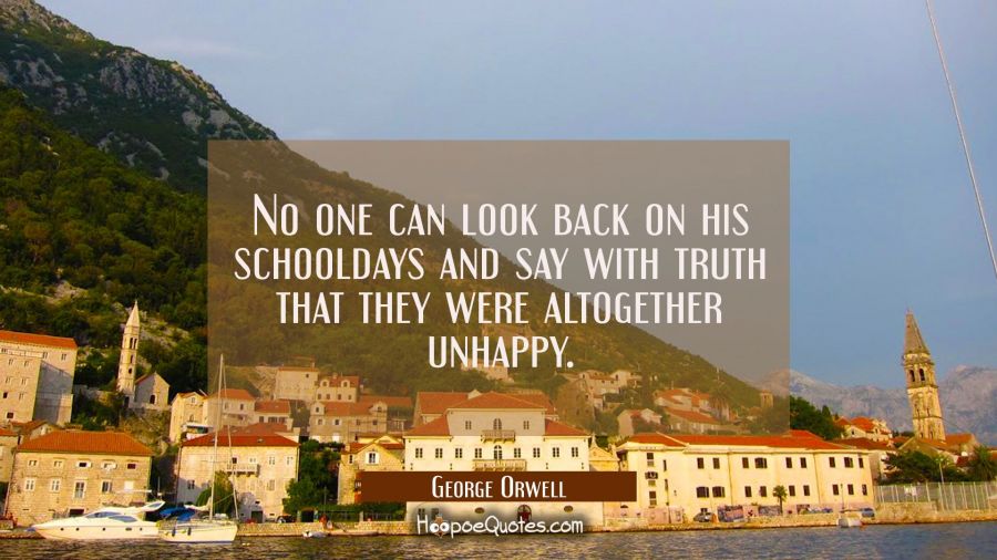 No one can look back on his schooldays and say with truth that they were altogether unhappy. George Orwell Quotes