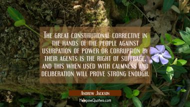 The great constitutional corrective in the hands of the people against usurpation of power or corru Andrew Jackson Quotes