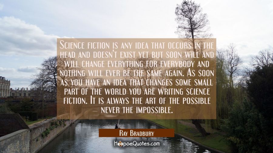 Science fiction is any idea that occurs in the head and doesn't exist yet but soon will and will ch Ray Bradbury Quotes