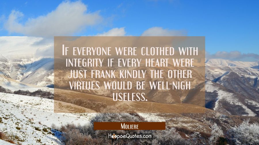 If everyone were clothed with integrity if every heart were just frank kindly the other virtues wou Moliere Quotes