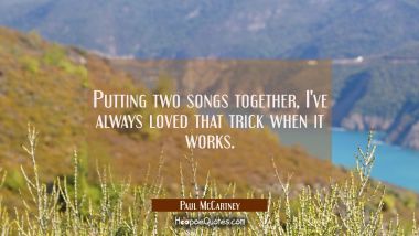 Putting two songs together I&#039;ve always loved that trick when it works. Paul McCartney Quotes