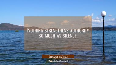 Nothing strengthens authority so much as silence. Leonardo da Vinci Quotes