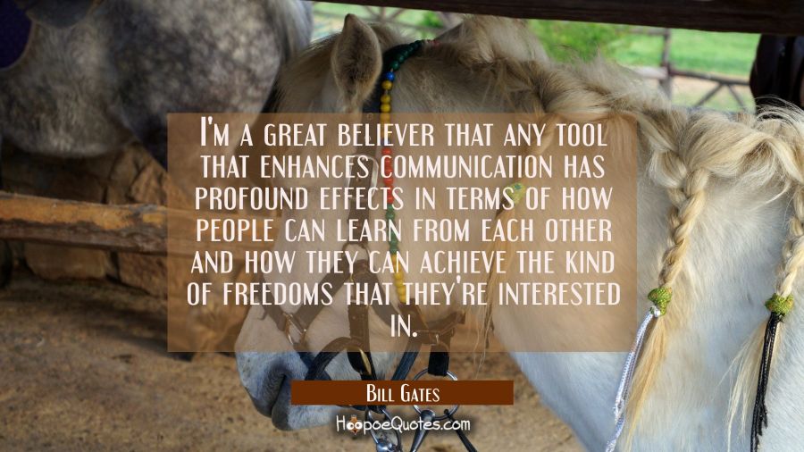I'm a great believer that any tool that enhances communication has profound effects in terms of how Bill Gates Quotes