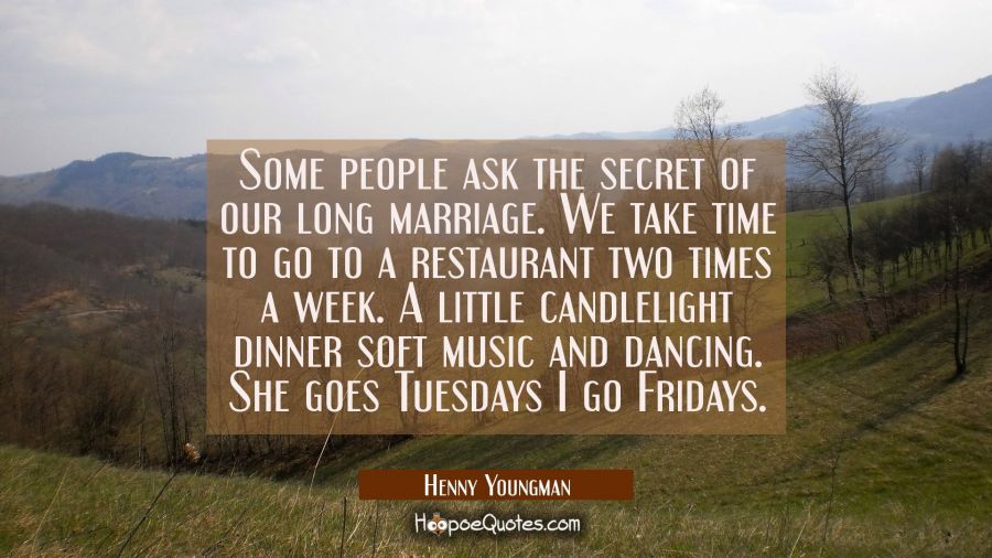 Some people ask the secret of our long marriage. We take time to go to a restaurant two times a wee Henny Youngman Quotes