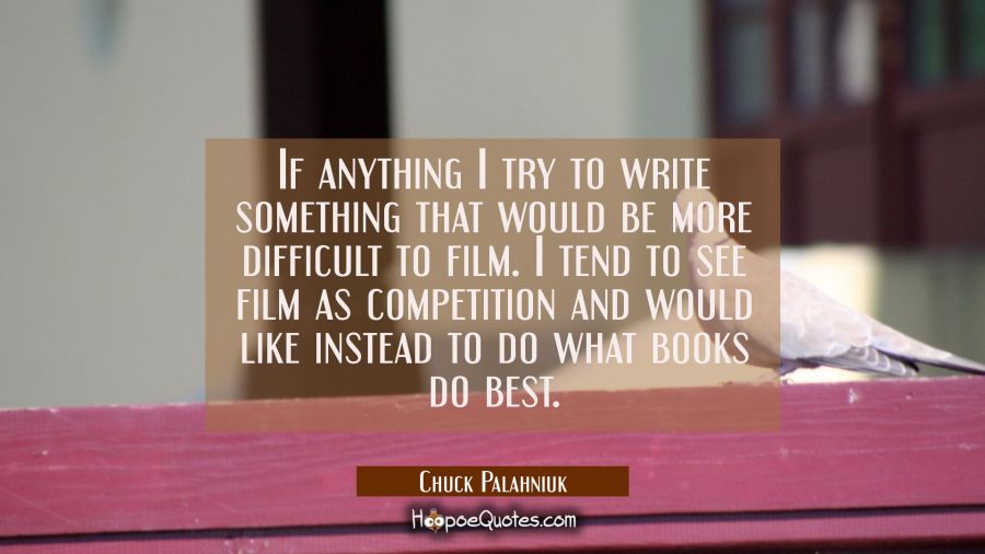 If anything I try to write something that would be more difficult to film. I tend to see film as co Chuck Palahniuk Quotes