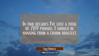In two decades I&#039;ve lost a total of 789 pounds. I should be hanging from a charm bracelet.