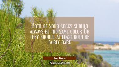 Both of your socks should always be the same color Or they should at least both be fairly dark