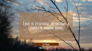 Love is essential to become a complete human being. Sai Baba Quotes