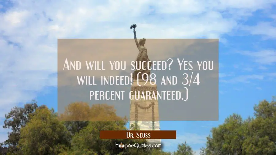 And will you succeed? Yes you will indeed! (98 and 3/4 percent guaranteed.) Dr. Seuss Quotes