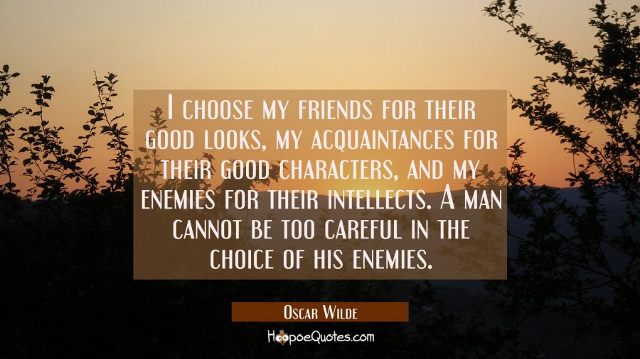 I choose my friends for their good looks my acquaintances for their good characters and my enemies Oscar Wilde Quotes