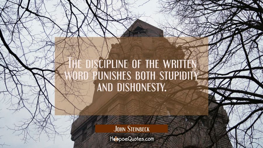 The discipline of the written word punishes both stupidity and dishonesty. John Steinbeck Quotes