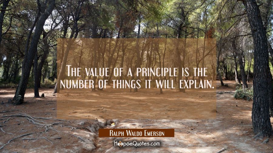 The value of a principle is the number of things it will explain. Ralph Waldo Emerson Quotes