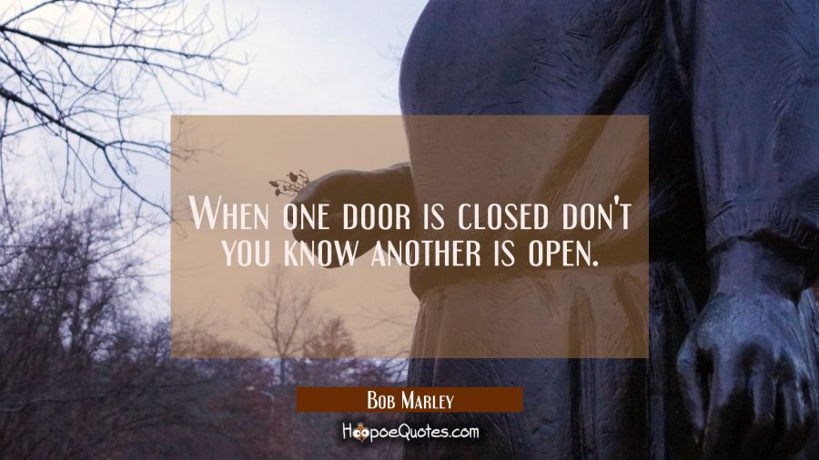 When one door is closed don't you know another is open. Bob Marley Quotes