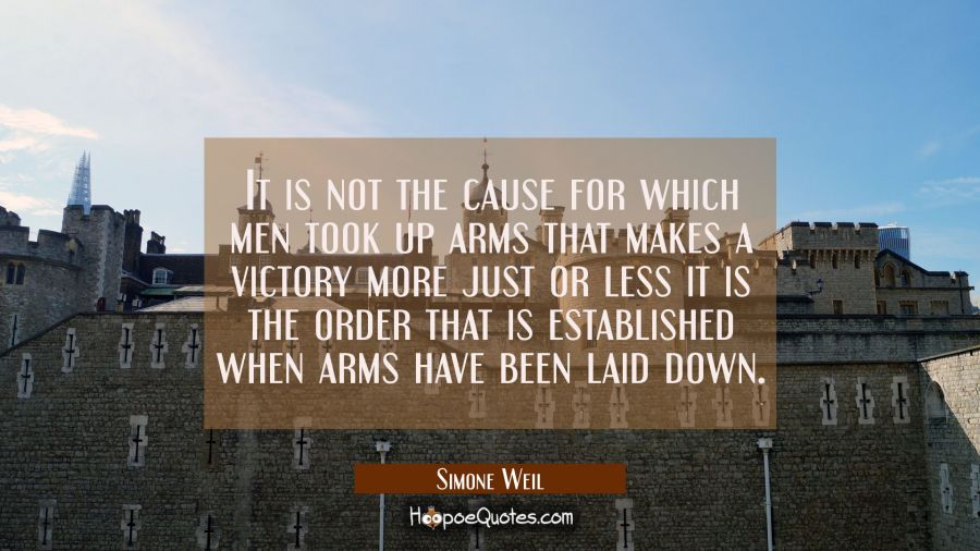 It is not the cause for which men took up arms that makes a victory more just or less it is the ord Simone Weil Quotes
