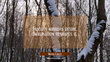 Fantasy mirrors desire. Imagination reshapes it.