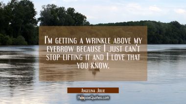 I&#039;m getting a wrinkle above my eyebrow because I just can&#039;t stop lifting it and I love that you kno