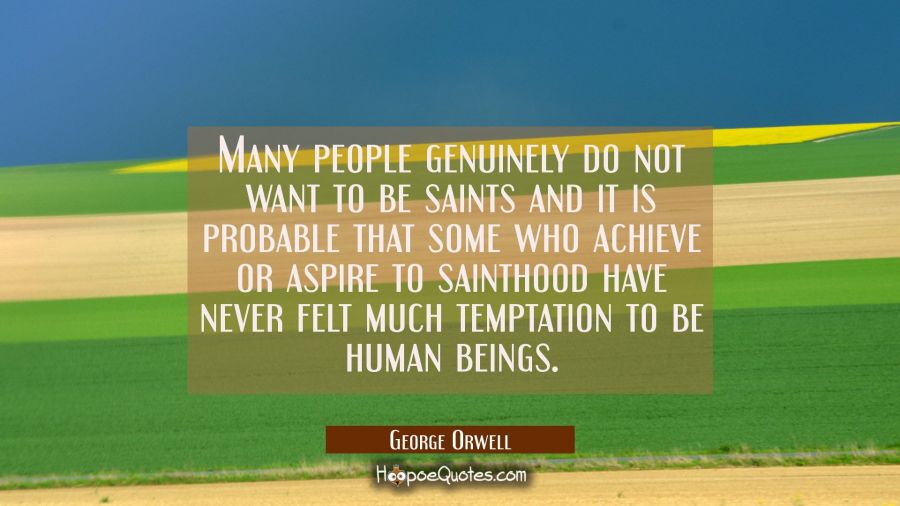 Many people genuinely do not want to be saints and it is probable that some who achieve or aspire t George Orwell Quotes