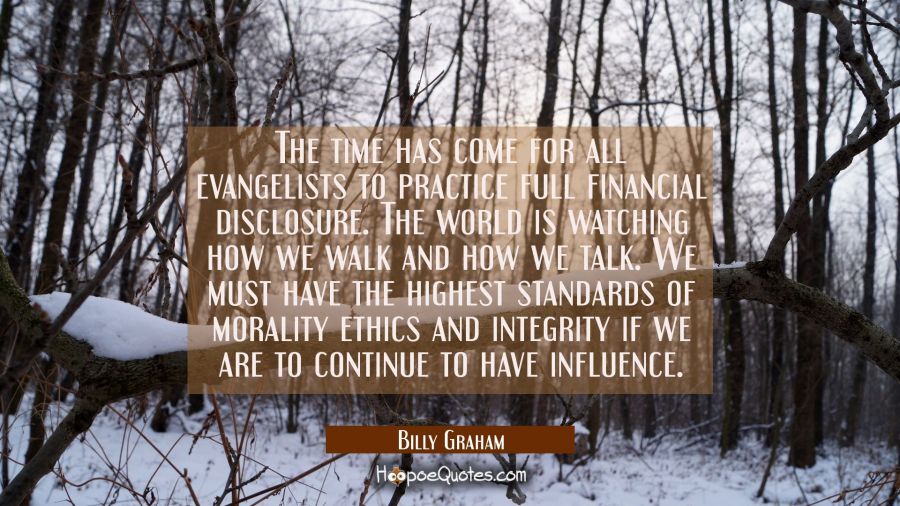 The time has come for all evangelists to practice full financial disclosure. The world is watching  Billy Graham Quotes