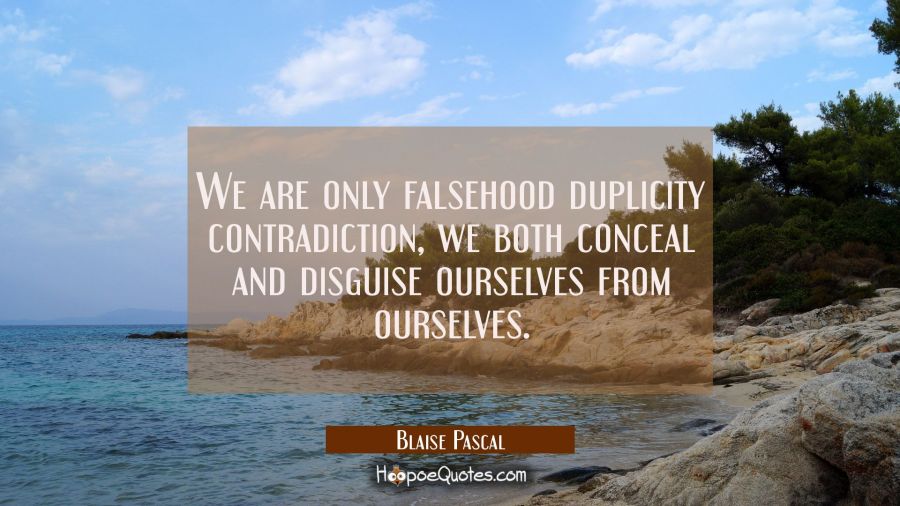 We are only falsehood duplicity contradiction, we both conceal and disguise ourselves from ourselve Blaise Pascal Quotes