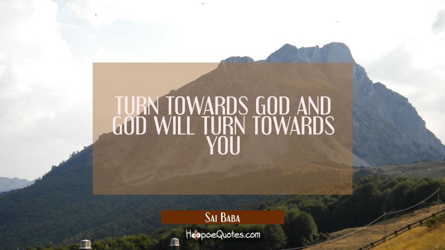 TURN TOWARDS GOD AND GOD WILL TURN TOWARDS YOU Sai Baba Quotes