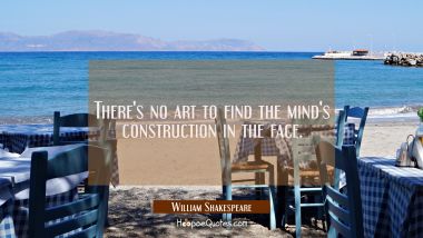 There&#039;s no art to find the mind&#039;s construction in the face.