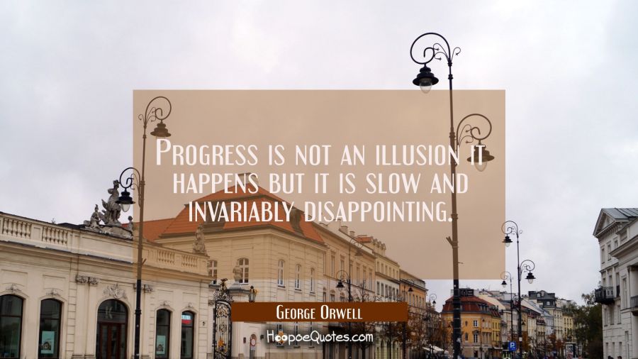 Progress is not an illusion it happens but it is slow and invariably disappointing. George Orwell Quotes