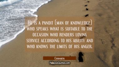 He is a pandit (man of knowledge) who speaks what is suitable to the occasion who renders loving se