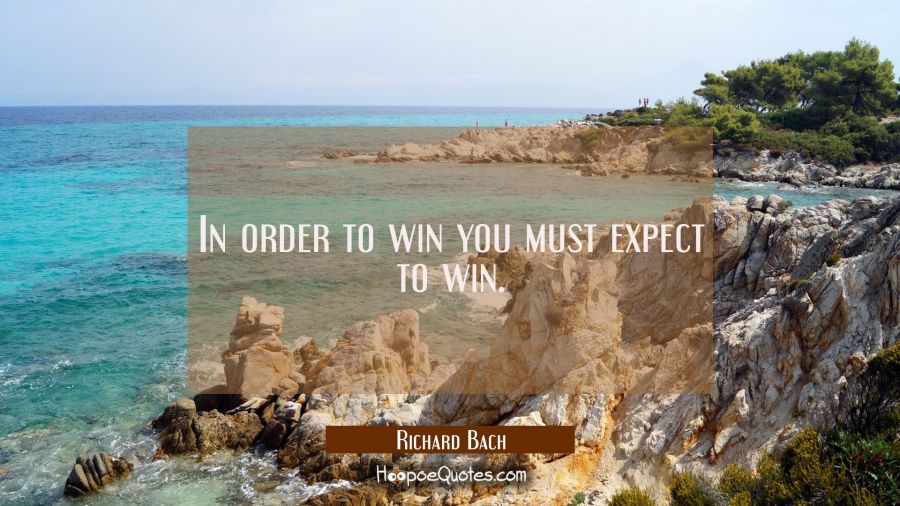In order to win you must expect to win. Richard Bach Quotes