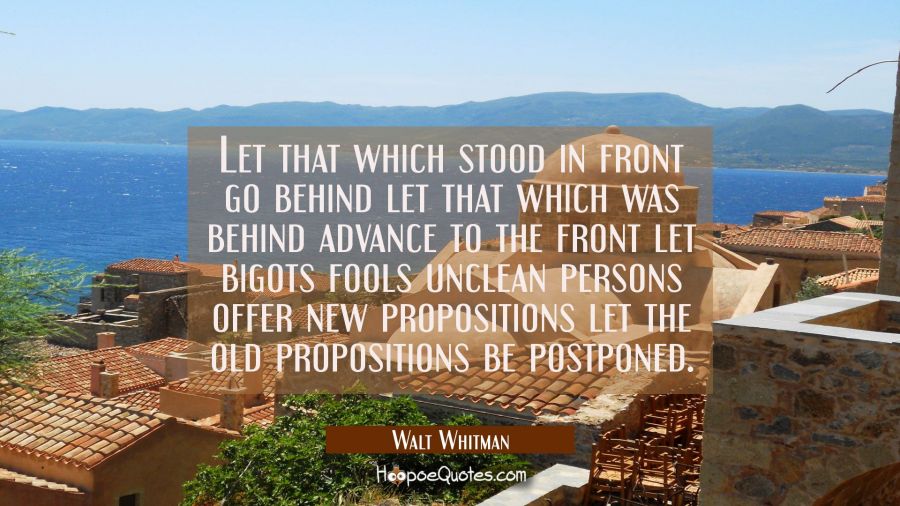 Let that which stood in front go behind let that which was behind advance to the front let bigots f Walt Whitman Quotes