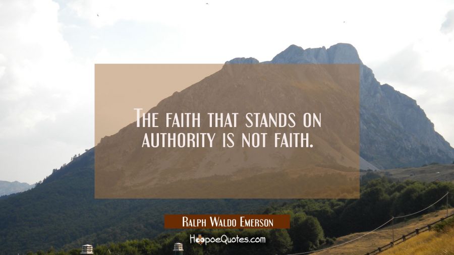 The faith that stands on authority is not faith. Ralph Waldo Emerson Quotes