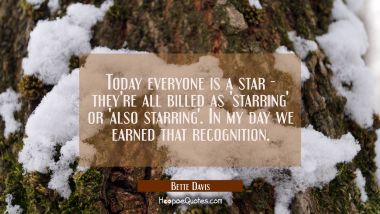 Today everyone is a star - they&#039;re all billed as &#039;starring&#039; or &#039;also starring&#039;. In my day we earned Bette Davis Quotes