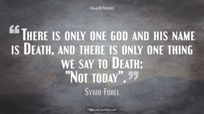 There is only one god and his name is Death, and there is only one thing we say to Death: &quot;Not today&quot;. Game of Thrones Quotes