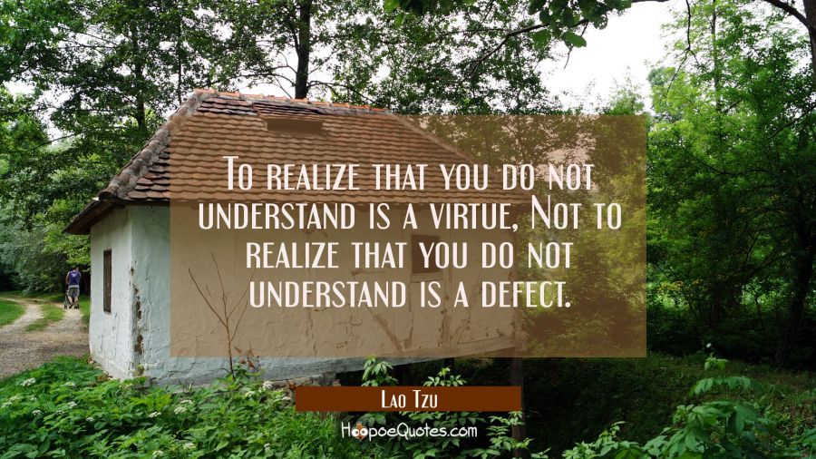 To realize that you do not understand is a virtue, Not to realize that you do not understand is a d Lao Tzu Quotes
