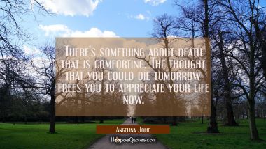 There&#039;s something about death that is comforting. The thought that you could die tomorrow frees you Angelina Jolie Quotes