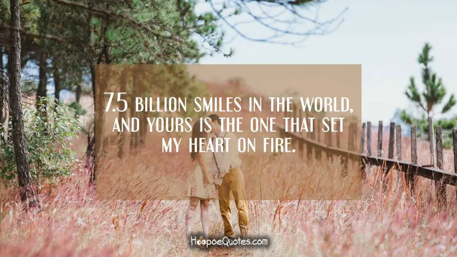 7.5 billion smiles in the world, and yours is the one that set my heart on fire. I Love You Quotes