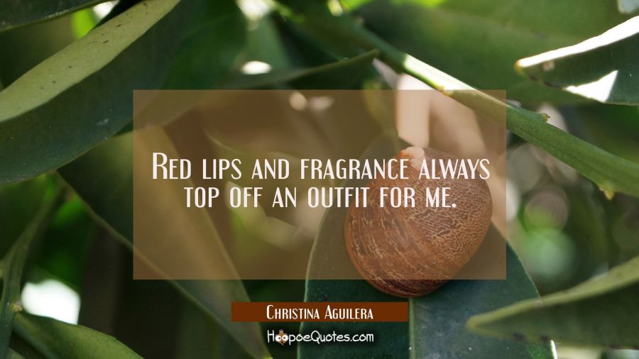 Red lips and fragrance always top off an outfit for me. Christina Aguilera Quotes