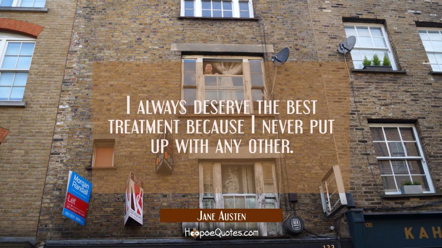 I always deserve the best treatment because I never put up with any other. Jane Austen Quotes