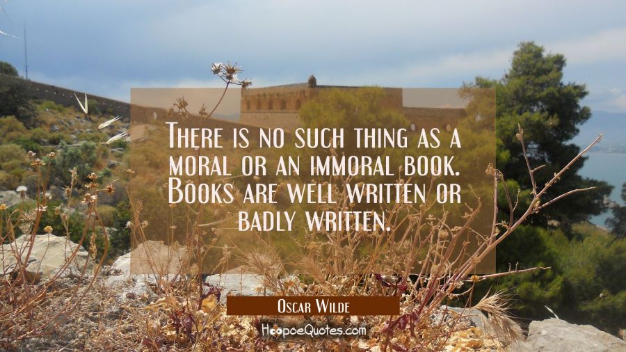 There is no such thing as a moral or an immoral book. Books are well written or badly written. Oscar Wilde Quotes